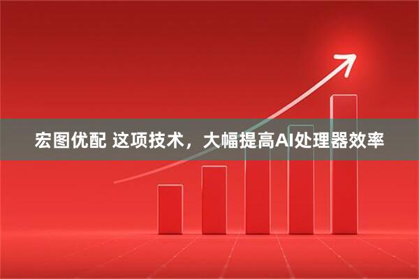 宏图优配 这项技术，大幅提高AI处理器效率