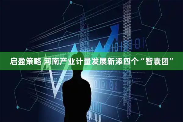 启盈策略 河南产业计量发展新添四个“智囊团”