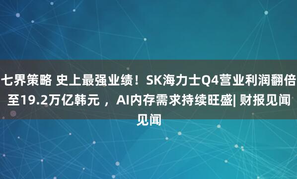 七界策略 史上最强业绩！SK海力士Q4营业利润翻倍至19.2万亿韩元 ，AI内存需求持续旺盛| 财报见闻
